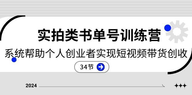 2024实拍类书单号训练营：系统帮助个人创业者实现短视频带货创收-34节-资源社