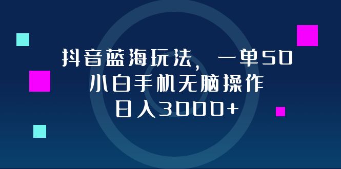 抖音蓝海玩法，一单50，小白手机无脑操作，日入3000+-资源社
