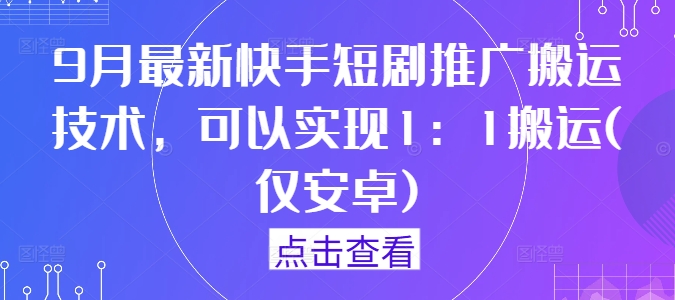 9月最新快手短剧推广搬运技术，可以实现1：1搬运(仅安卓)-资源社