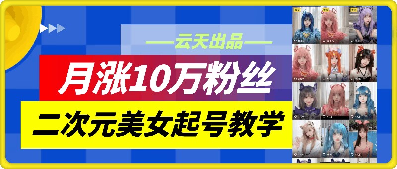 云天二次元美女起号教学，月涨10万粉丝，不判搬运-资源社