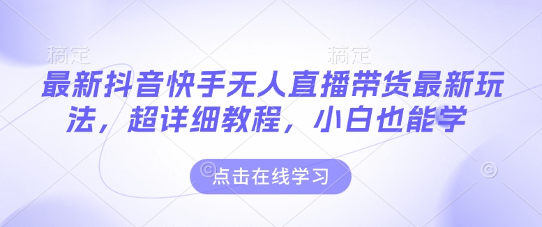 最新抖音快手无人直播带货玩法，超详细教程，小白也能学-资源社