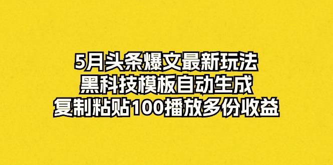 5月头条爆文最新玩法，黑科技模板自动生成，复制粘贴100播放多份收益-资源社