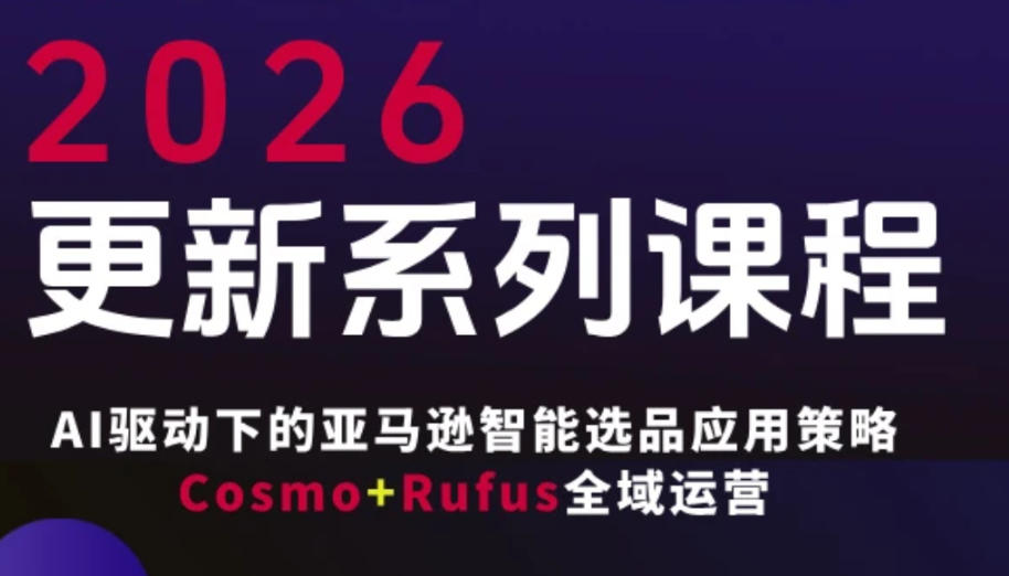 跨境亚马逊FBA系统课程，AI驱动下的亚马逊智能选品应用策略Cosmo+Rufus全域运营(更新26年3月)-资源社