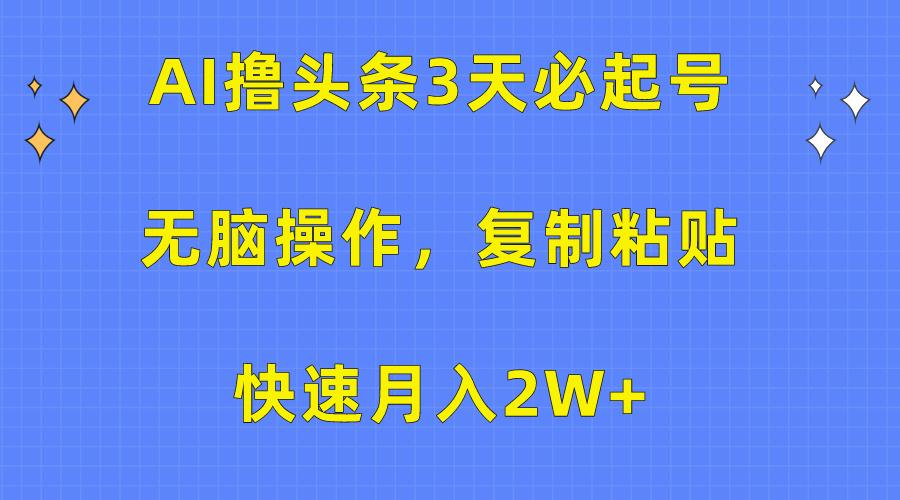 (10043期)AI撸头条3天必起号，无脑操作3分钟1条，复制粘贴快速月入2W+-资源社