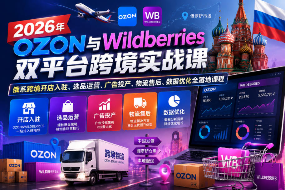2026年OZON与Wildberries双平台跨境实战课,俄系跨境开店入驻、选品运营、广告投产、物流售后、数据优化全落地课程-资源社