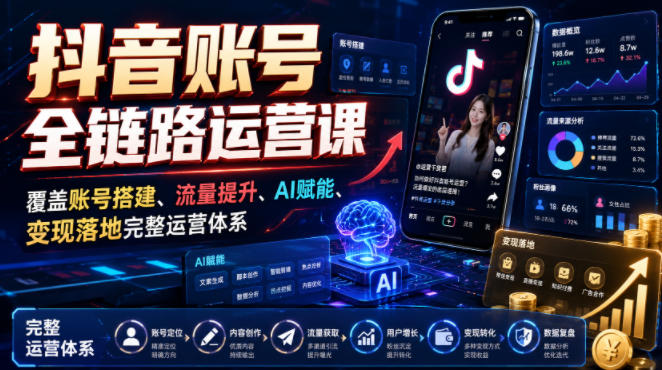 抖音账号全链路运营课，覆盖账号搭建、流量提升、AI赋能、变现落地完整运营体系-资源社