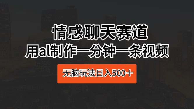 情感聊天赛道 用al制作一分钟一条视频 无脑玩法日入500＋-资源社