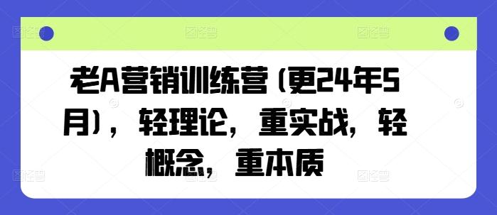 老A营销训练营(更24年6月)，轻理论，重实战，轻概念，重本质-资源社