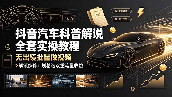 抖音汽车科普解说全套实操教程,无出镜批量做视频,解锁伙伴计划精选双重流量收益-资源社