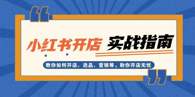 小红书开店实战指南：教你如何开店、选品、营销等，助你开店无忧-资源社