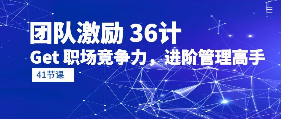 (10033期)团队激励 36计-Get 职场竞争力，进阶管理高手(41节课)-资源社