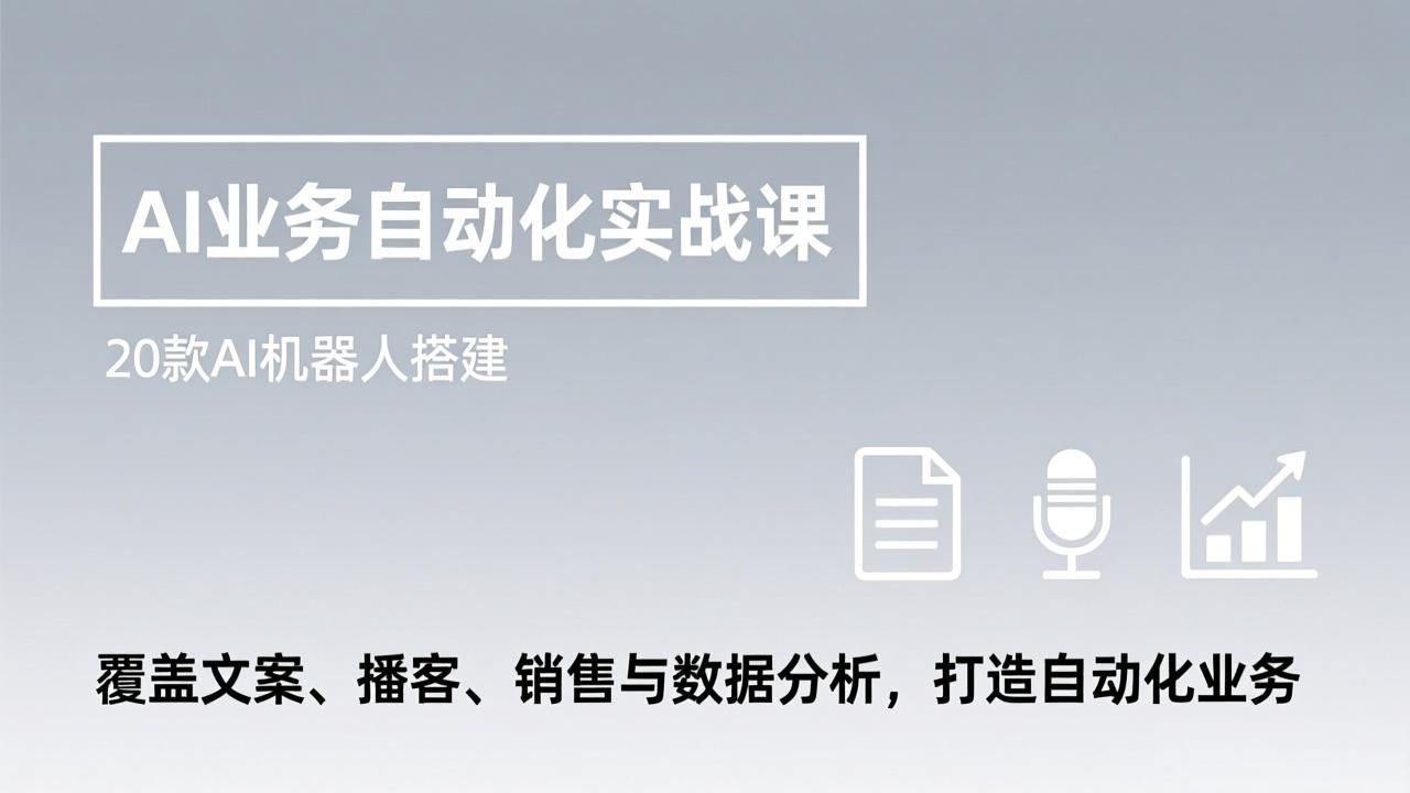 AI业务自动化实战课，20款AI机器人搭建，覆盖文案、播客、销售与数据分析，打造自动化业务-资源社