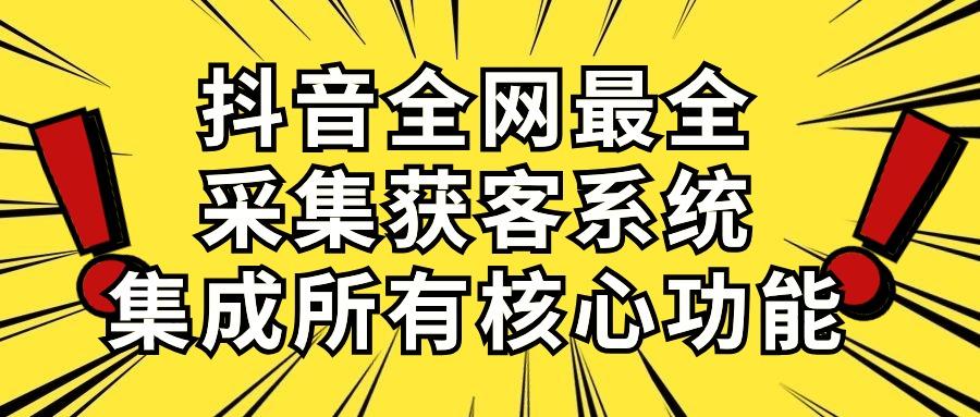 抖音全网最全采集获客系统，集成所有核心功能，日引500+-资源社