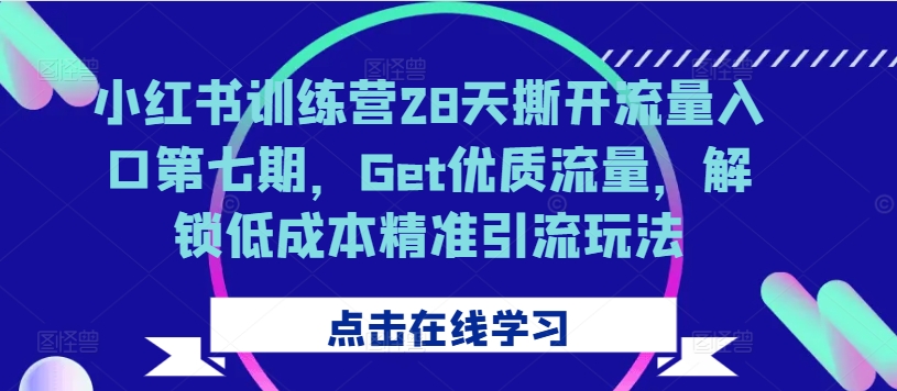 小红书训练营28天撕开流量入口第七期，Get优质流量，解锁低成本精准引流玩法-资源社