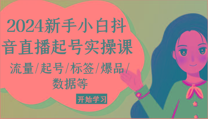 2024新手小白抖音直播起号实操课，流量/起号/标签/爆品/数据等-资源社