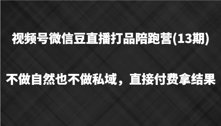 视频号微信豆直播打品陪跑(13期)，不做不自然流不做私域，直接付费拿结果-资源社