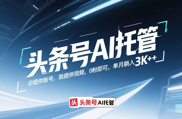 头条号AI托管,你提供账号,我提供视频,0粉即可,单月躺入3k+【揭秘】-资源社