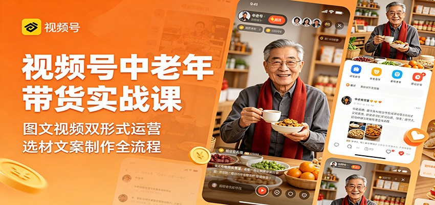 视频号中老年带货实战课：图文视频双形式运营，选材文案制作全流程-资源社