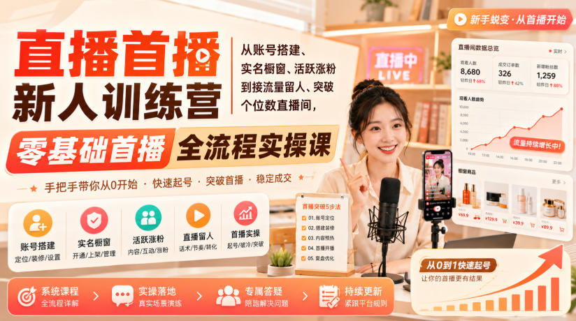 直播首播新人训练营｜从账号搭建、实名橱窗、活跃涨粉到接流量留人、突破个位数直播间，零基础首播全流程实操课-资源社
