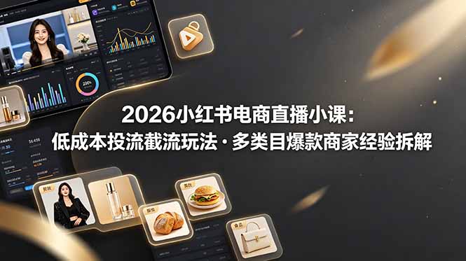 2026小红书电商直播小课，低成本投流截流玩法，多类目爆款商家经验完整拆解教学-资源社