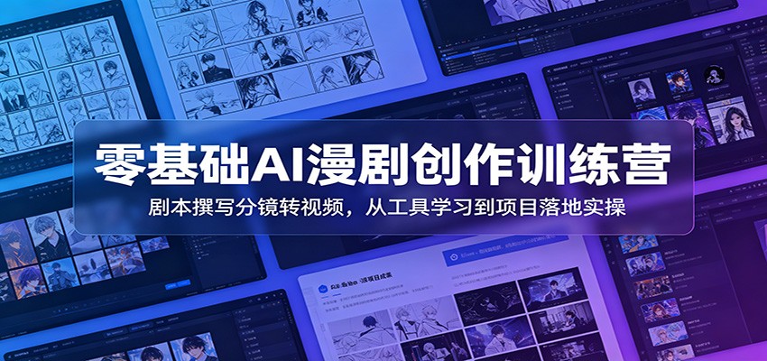 零基础AI漫剧创作训练营：剧本撰写分镜转视频，从工具学习到项目落地实操-资源社