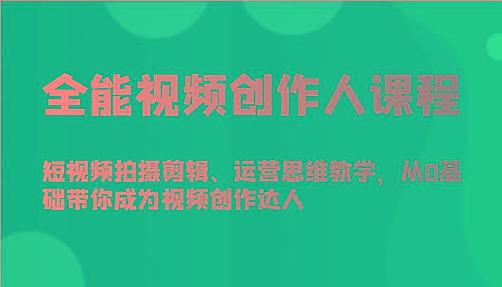 全能视频创作人课程-短视频拍摄剪辑、运营思维教学，从0基础带你成为视频创作达人-资源社